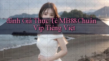 đánh giá thực tế mb88 chuẩn vip tiếng việt