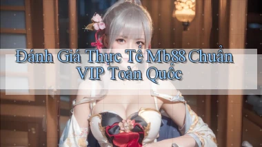 đánh giá thực tế mb88 chuẩn vip toàn quốc