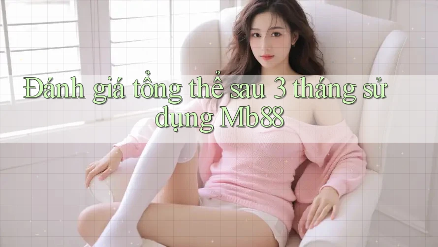 Đánh giá tổng thể sau 3 tháng sử dụng Mb88