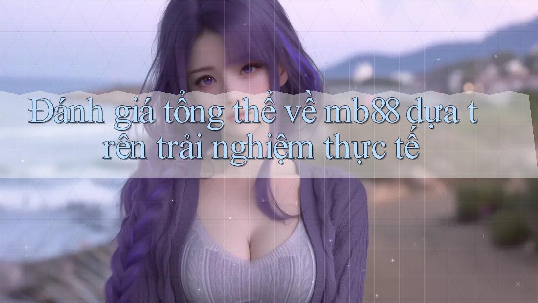 Đánh giá tổng thể về mb88 dựa trên trải nghiệm thực tế Đánh giá tổng thể về mb88 dựa trên trải nghiệm thực tế