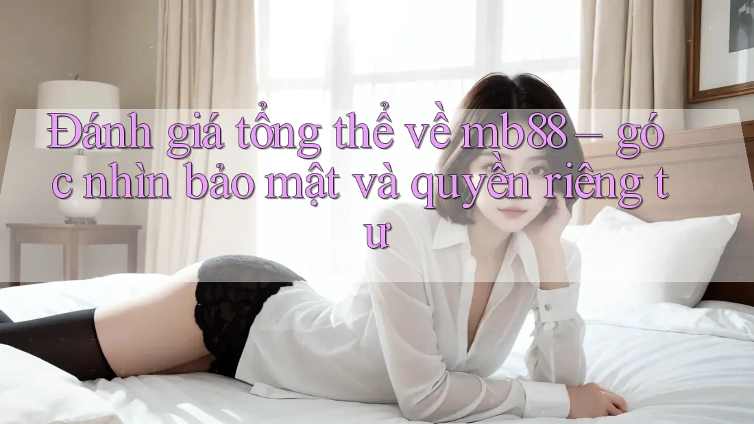 Đánh giá tổng thể về mb88 – góc nhìn bảo mật và quyền riêng tư Đánh giá tổng thể về mb88 – góc nhìn bảo mật và quyền riêng tư