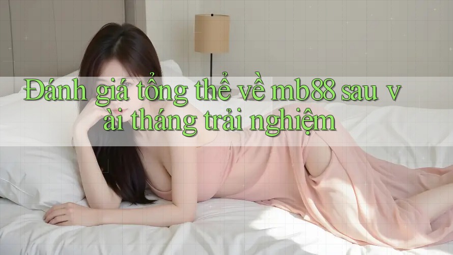 Đánh giá tổng thể về mb88 sau vài tháng trải nghiệm Đánh giá tổng thể về mb88 sau vài tháng trải nghiệm