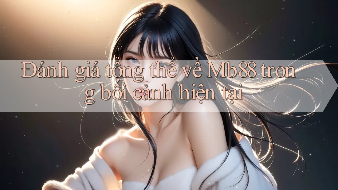 Đánh giá tổng thể về Mb88 trong bối cảnh hiện tại Đánh giá tổng thể về Mb88 trong bối cảnh hiện tại