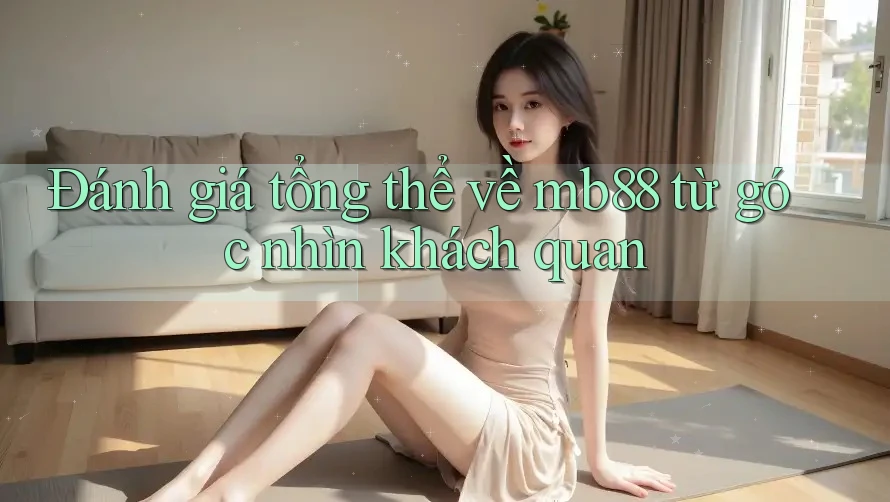 Đánh giá tổng thể về mb88 từ góc nhìn khách quan