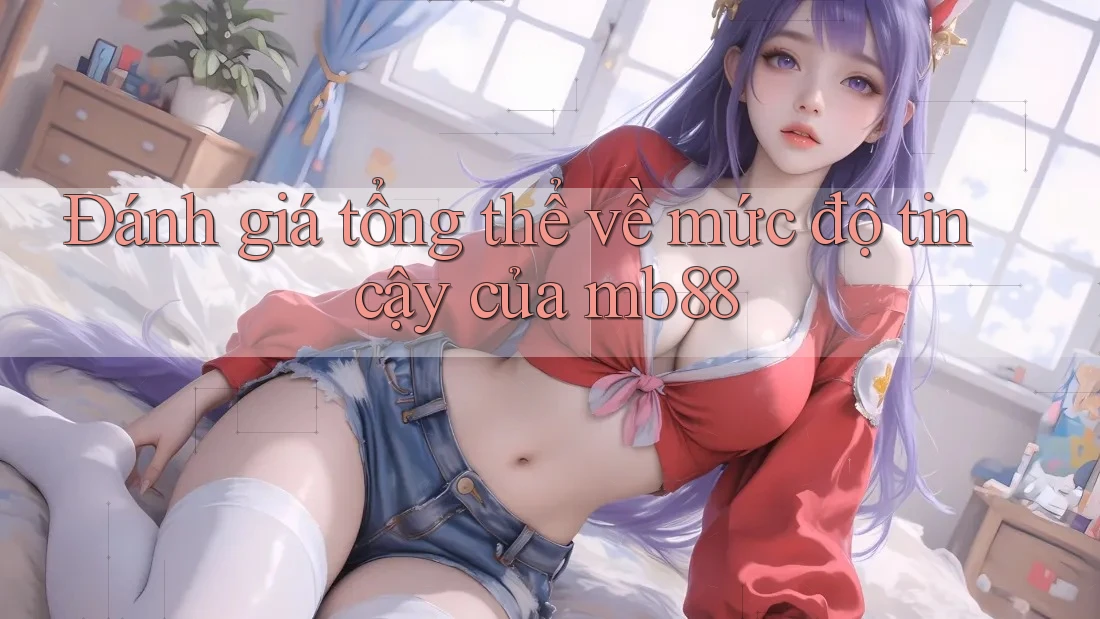 Đánh giá tổng thể về mức độ tin cậy của mb88 Đánh giá tổng thể về mức độ tin cậy của mb88