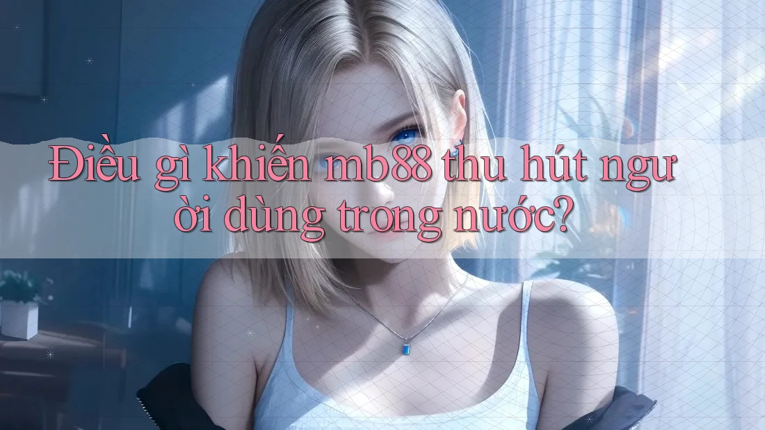 Điều gì khiến mb88 thu hút người dùng trong nước?
