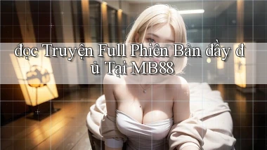 đọc truyện full phiên bản đầy đủ tại mb88