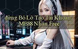 đừng bỏ lỡ tạo tài khoản mb88 nhận free