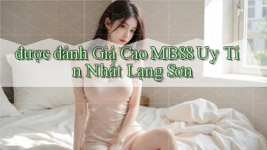 được đánh giá cao mb88 uy tín nhất Lạng Sơn
