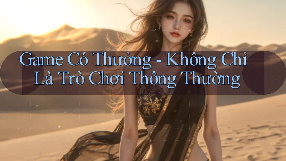 Game Có Thưởng - Không Chỉ Là Trò Chơi Thông Thường