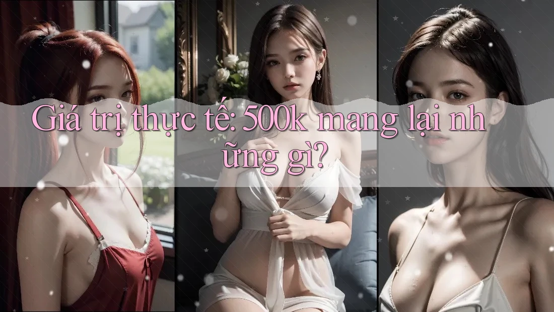 Giá trị thực tế: 500k mang lại những gì? Giá trị thực tế: 500k mang lại những gì?