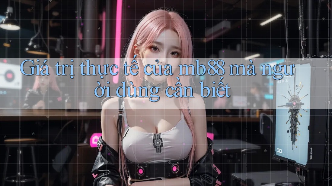 Giá trị thực tế của mb88 mà người dùng cần biết Giá trị thực tế của mb88 mà người dùng cần biết