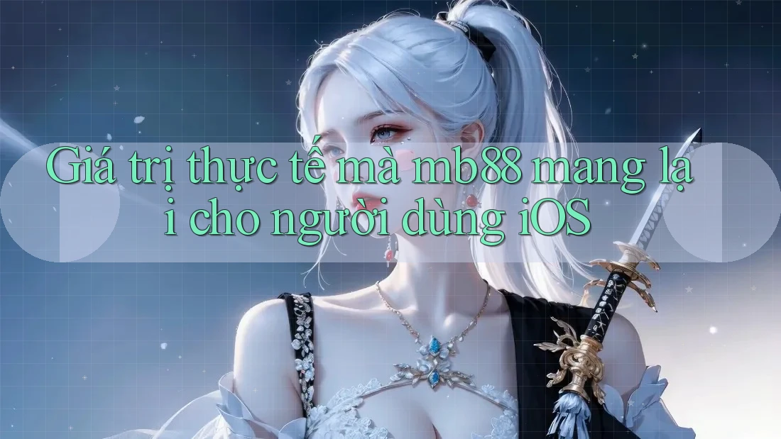 Giá trị thực tế mà mb88 mang lại cho người dùng iOS Giá trị thực tế mà mb88 mang lại cho người dùng iOS