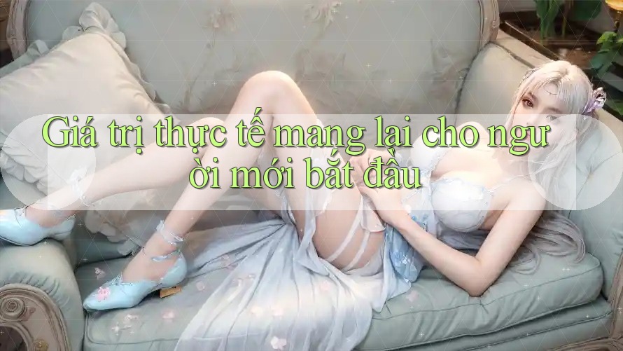 Giá trị thực tế mang lại cho người mới bắt đầu Giá trị thực tế mang lại cho người mới bắt đầu
