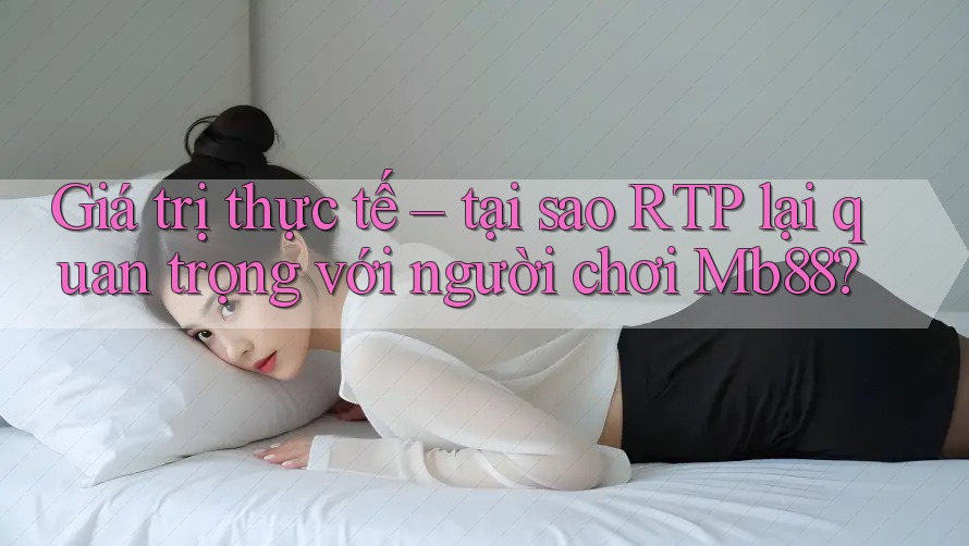 Giá trị thực tế – tại sao RTP lại quan trọng với người chơi Mb88? Giá trị thực tế – tại sao RTP lại quan trọng với người chơi Mb88?