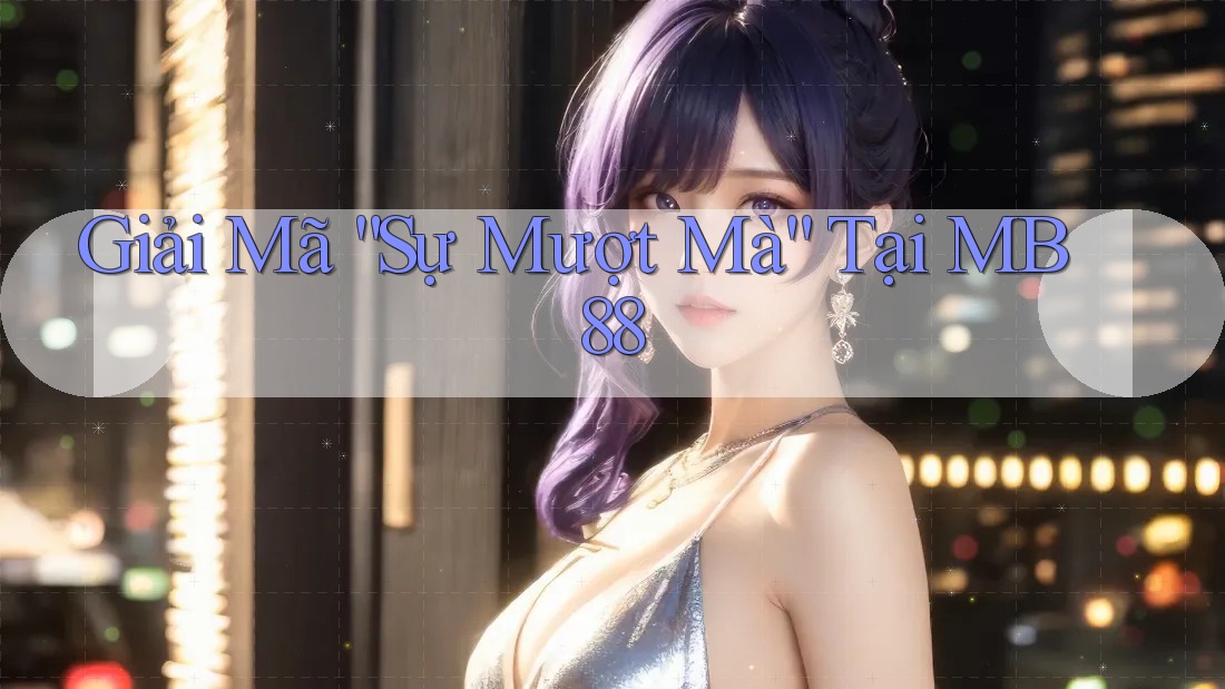 Giải Mã “Sự Mượt Mà” Tại MB88 Giải Mã “Sự Mượt Mà” Tại MB88