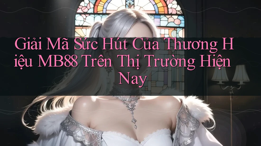 Giải Mã Sức Hút Của Thương Hiệu MB88 Trên Thị Trường Hiện Nay Giải Mã Sức Hút Của Thương Hiệu MB88 Trên Thị Trường Hiện Nay