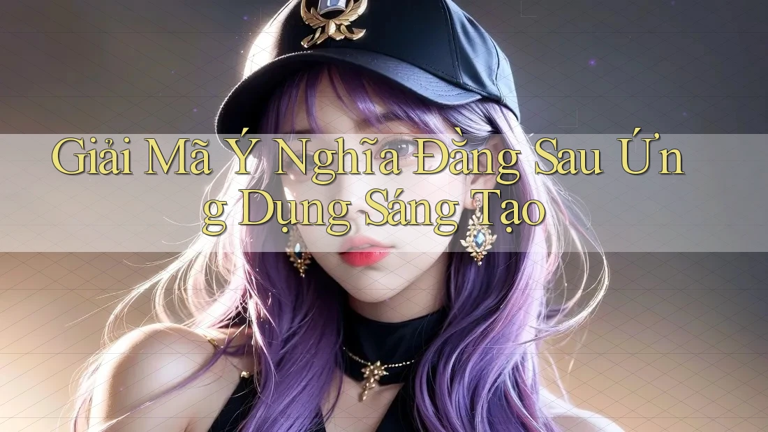 Giải Mã Ý Nghĩa Đằng Sau Ứng Dụng Sáng Tạo