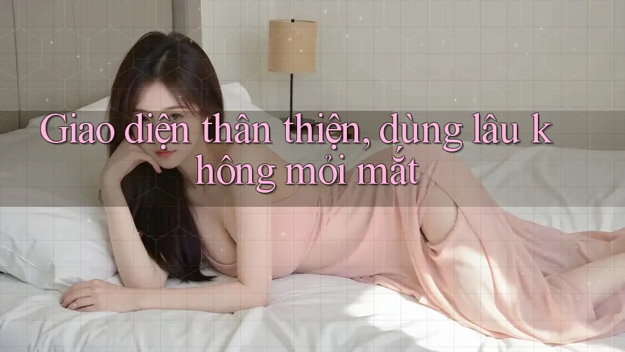 Giao diện thân thiện, dùng lâu không mỏi mắt