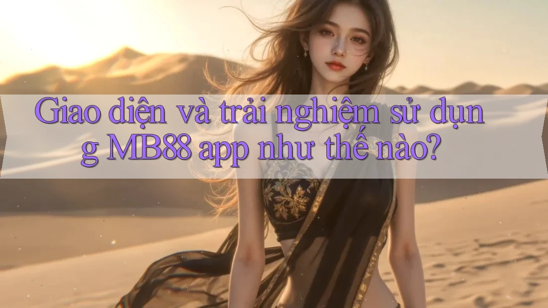 Giao diện và trải nghiệm sử dụng MB88 app như thế nào? Giao diện và trải nghiệm sử dụng MB88 app như thế nào?