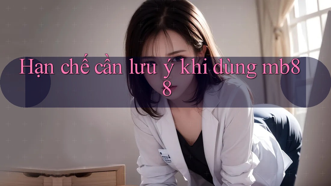 Hạn chế cần lưu ý khi dùng Mb88 Hạn chế cần lưu ý khi dùng Mb88