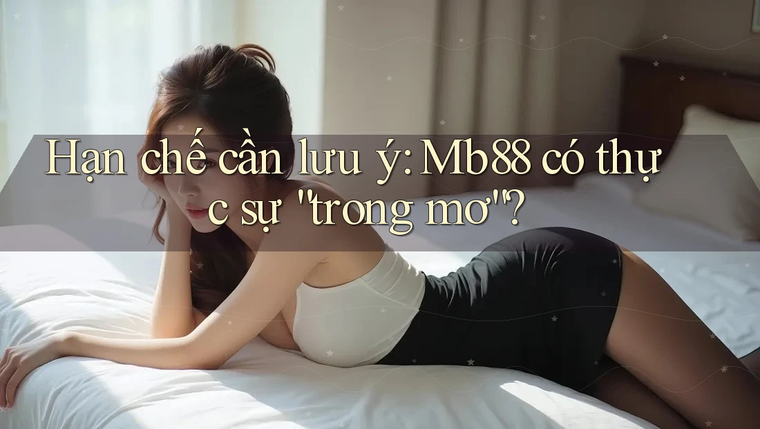 Hạn chế cần lưu ý: Mb88 có thực sự “trong mơ”? Hạn chế cần lưu ý: Mb88 có thực sự “trong mơ”?