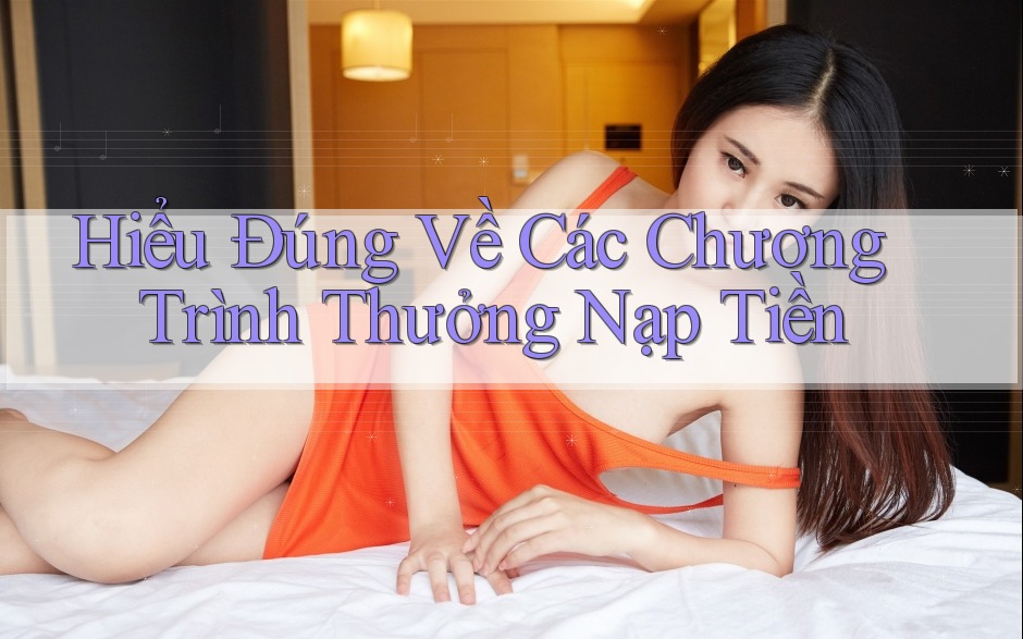 Hiểu Đúng Về Các Chương Trình Thưởng Nạp Tiền Hiểu Đúng Về Các Chương Trình Thưởng Nạp Tiền