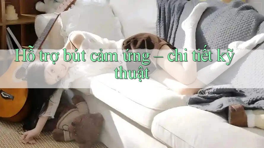 Hỗ trợ bút cảm ứng – chi tiết kỹ thuật