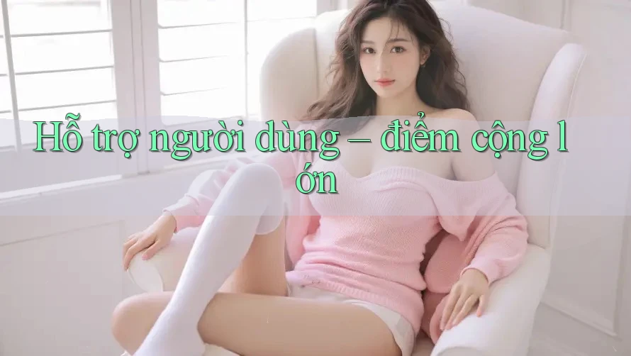 Hỗ trợ người dùng – điểm cộng lớn
