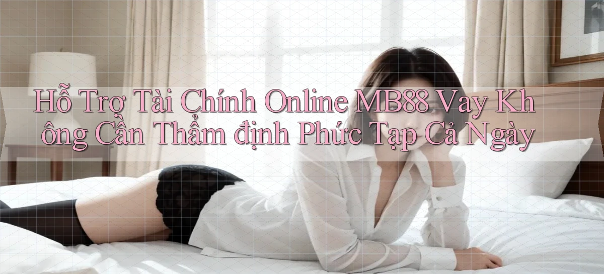 hỗ trợ tài chính online mb88 vay không cần thẩm định phức tạp cả ngày