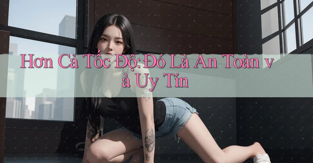 Hơn Cả Tốc Độ: Đó Là An Toàn và Uy Tín Hơn Cả Tốc Độ: Đó Là An Toàn và Uy Tín