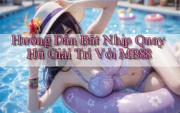 hướng dẫn bắt nhịp quay hũ giải trí với mb88