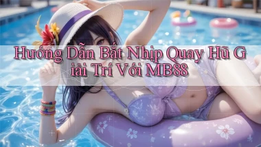 hướng dẫn bắt nhịp quay hũ giải trí với mb88