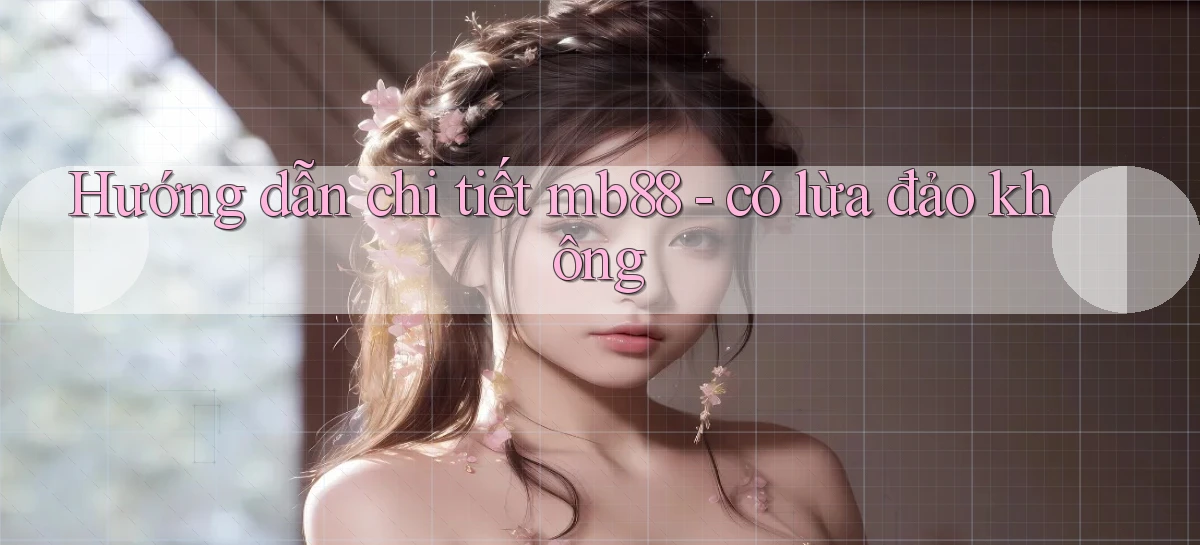 Hướng dẫn chi tiết mb88   có lừa đảo không
