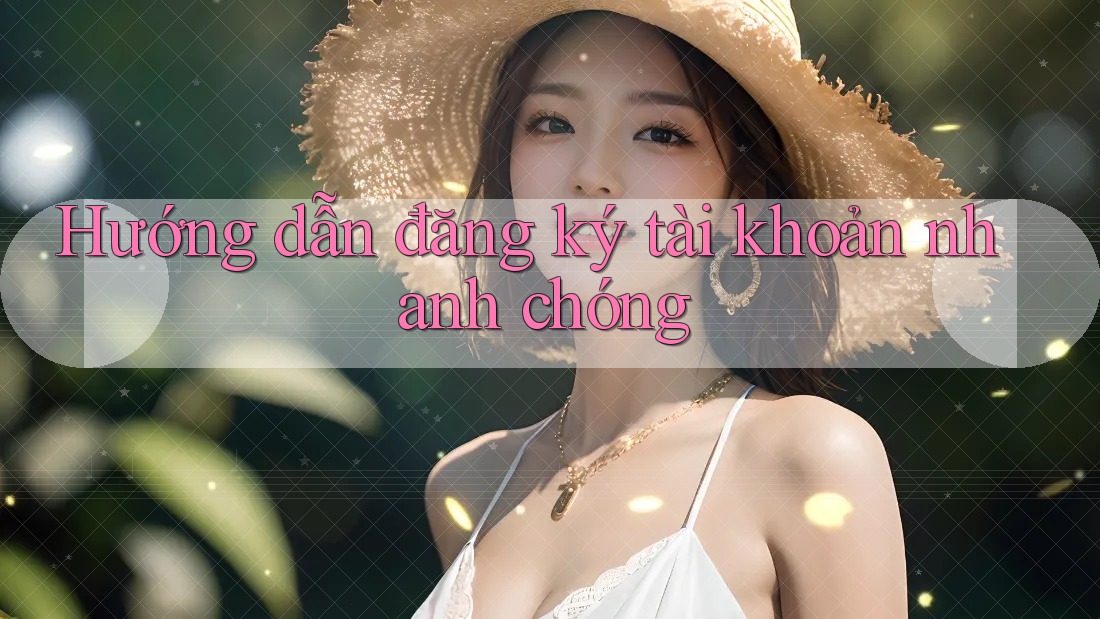 Hướng dẫn đăng ký tài khoản nhanh chóng