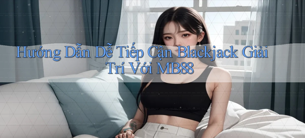 hướng dẫn dễ tiếp cận blackjack giải trí với mb88
