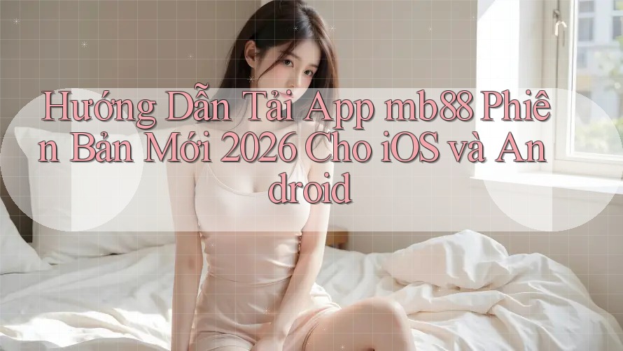 Hướng Dẫn Tải App mb88 Phiên Bản Mới 2026 Cho iOS và Android Hướng Dẫn Tải App mb88 Phiên Bản Mới 2026 Cho iOS và Android