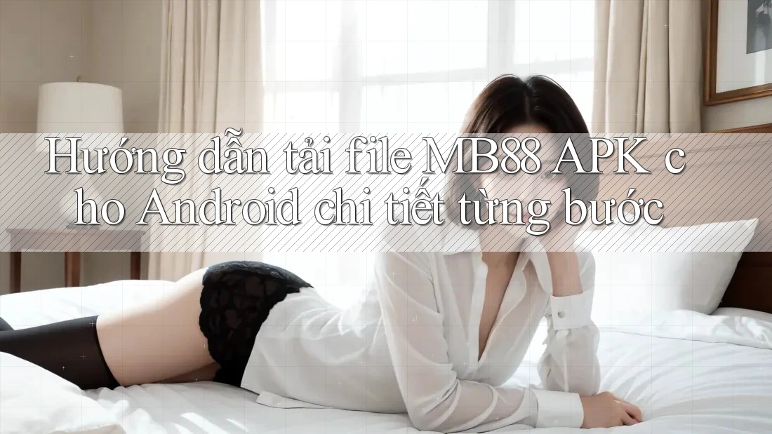 Hướng dẫn tải file MB88 APK cho Android chi tiết từng bước Hướng dẫn tải file MB88 APK cho Android chi tiết từng bước