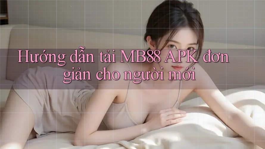 Hướng dẫn tải MB88 APK đơn giản cho người mới Hướng dẫn tải MB88 APK đơn giản cho người mới