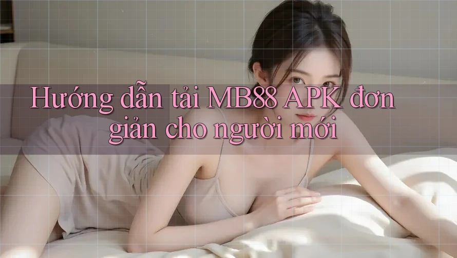 Hướng dẫn tải MB88 APK đơn giản cho người mới Hướng dẫn tải MB88 APK đơn giản cho người mới