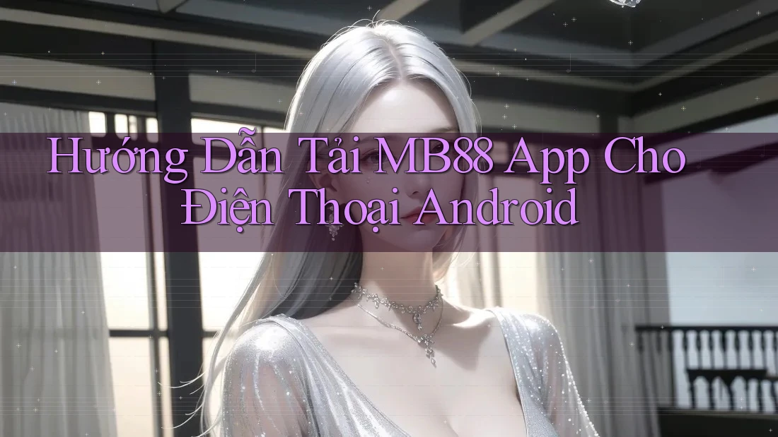 Hướng Dẫn Tải MB88 App Cho Điện Thoại Android