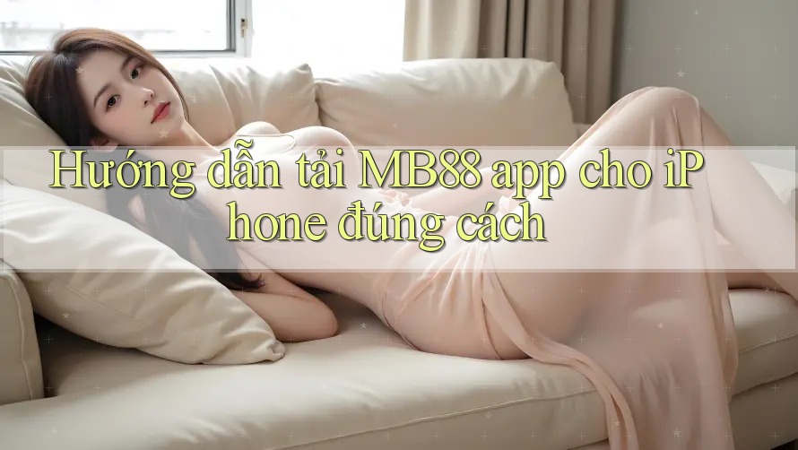 Hướng dẫn tải MB88 app cho iPhone đúng cách Hướng dẫn tải MB88 app cho iPhone đúng cách