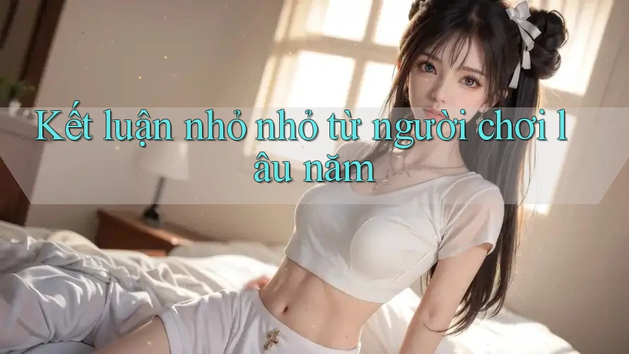 Kết luận nhỏ nhỏ từ người chơi lâu năm Kết luận nhỏ nhỏ từ người chơi lâu năm