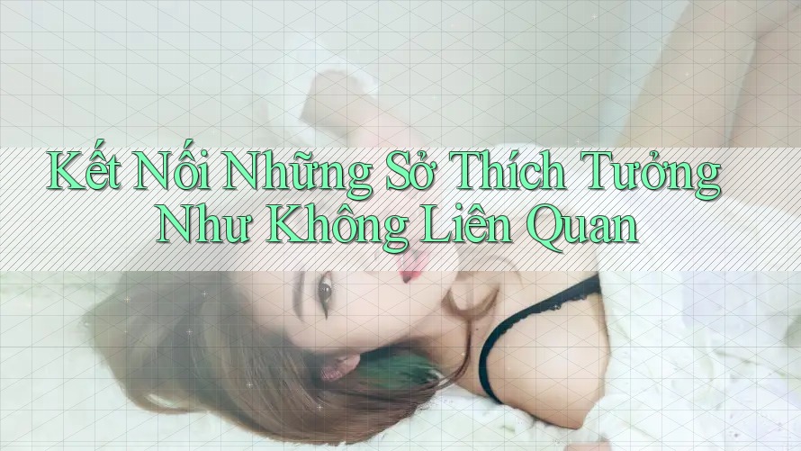 Kết Nối Những Sở Thích Tưởng Như Không Liên Quan Kết Nối Những Sở Thích Tưởng Như Không Liên Quan
