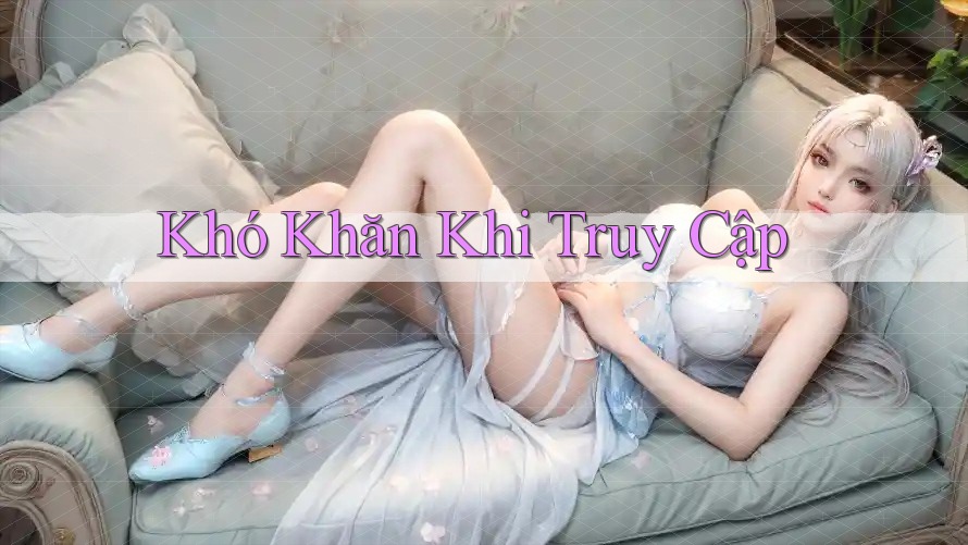 Khó Khăn Khi Truy Cập Khó Khăn Khi Truy Cập