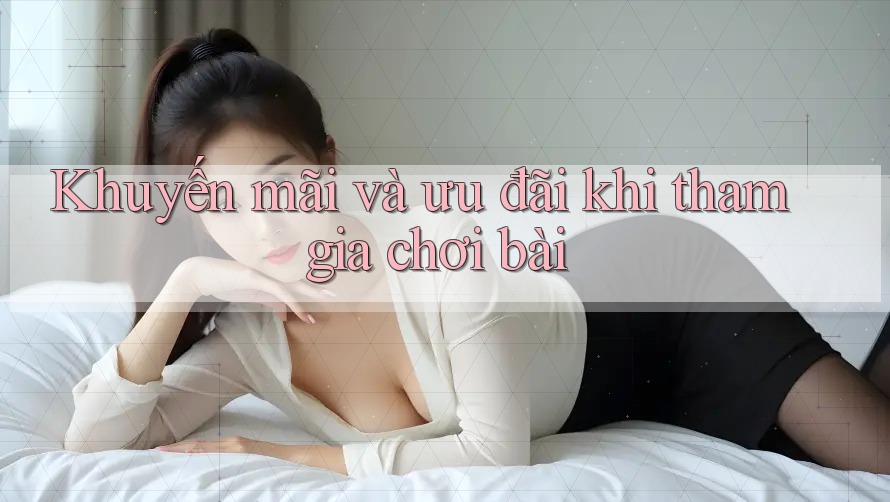 Khuyến mãi và ưu đãi khi tham gia chơi bài