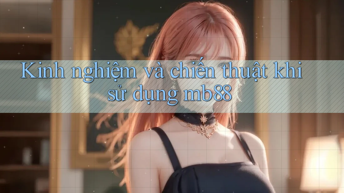Kinh nghiệm và chiến thuật khi sử dụng mb88 Kinh nghiệm và chiến thuật khi sử dụng mb88