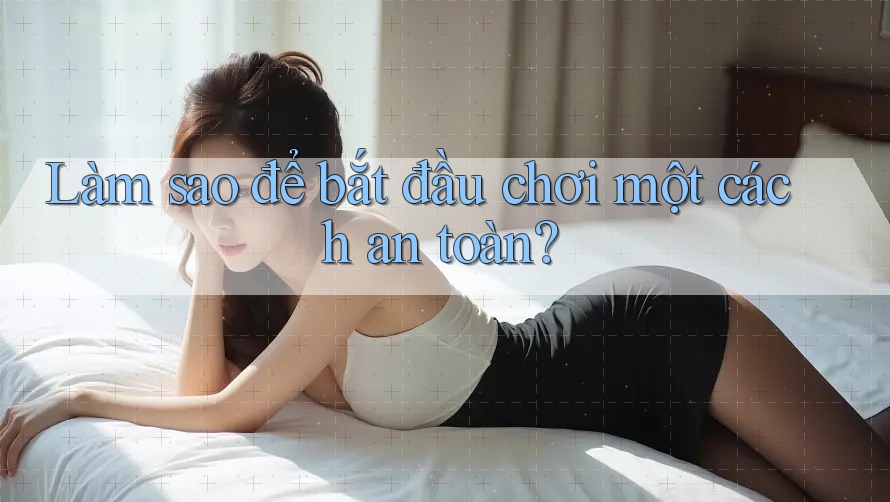 Làm sao để bắt đầu chơi một cách an toàn?