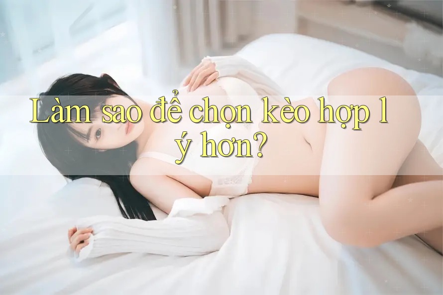 Làm sao để chọn kèo hợp lý hơn?