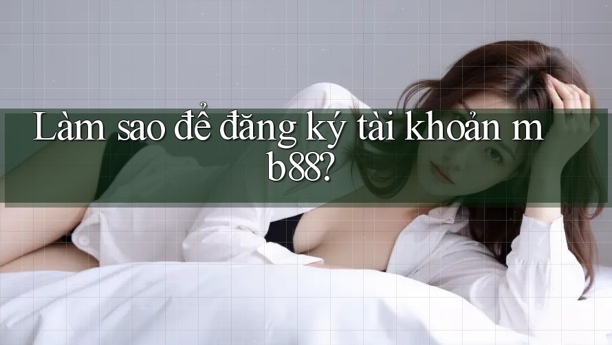 Làm sao để đăng ký tài khoản mb88?